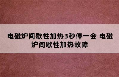 电磁炉间歇性加热3秒停一会 电磁炉间歇性加热故障